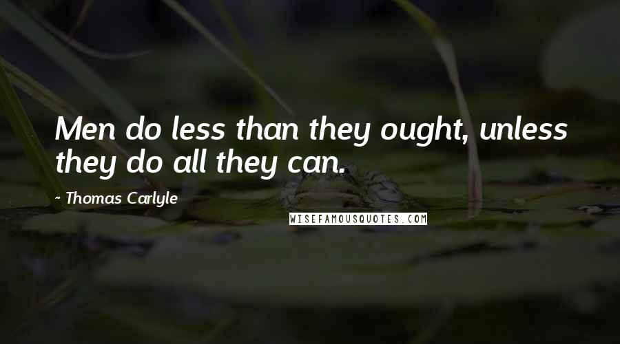 Thomas Carlyle Quotes: Men do less than they ought, unless they do all they can.