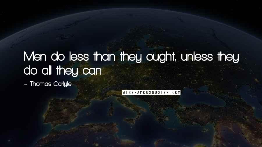 Thomas Carlyle Quotes: Men do less than they ought, unless they do all they can.