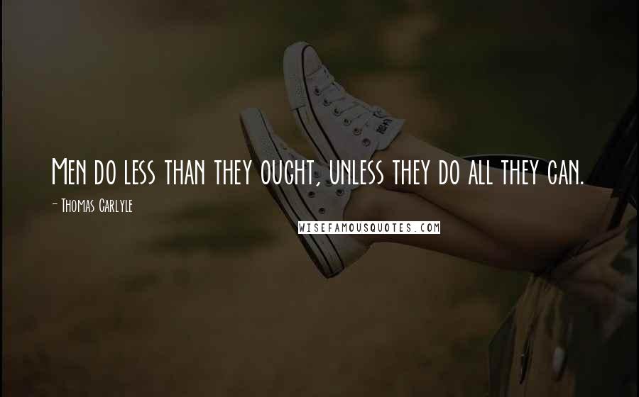 Thomas Carlyle Quotes: Men do less than they ought, unless they do all they can.