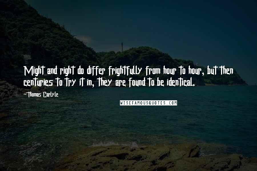 Thomas Carlyle Quotes: Might and right do differ frightfully from hour to hour, but then centuries to try it in, they are found to be identical.