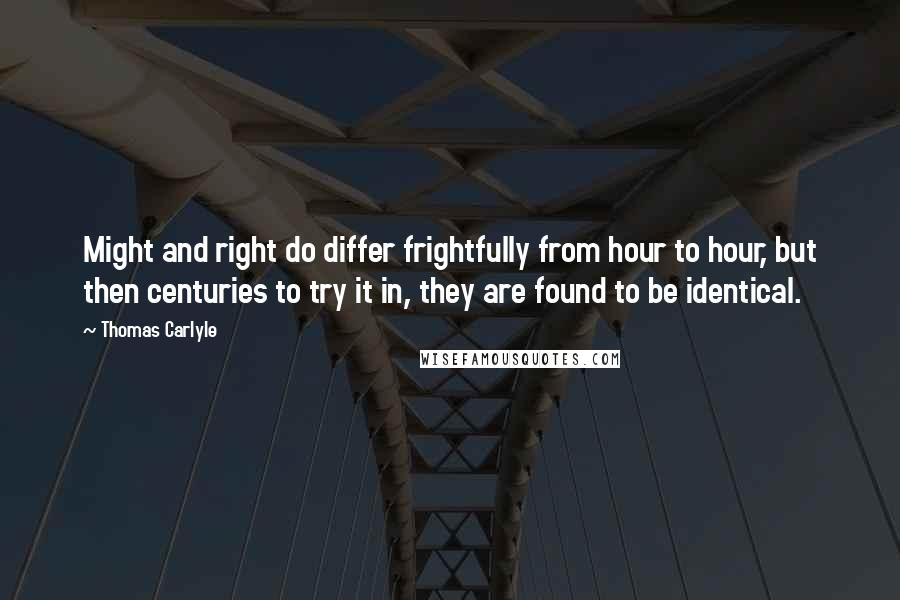 Thomas Carlyle Quotes: Might and right do differ frightfully from hour to hour, but then centuries to try it in, they are found to be identical.