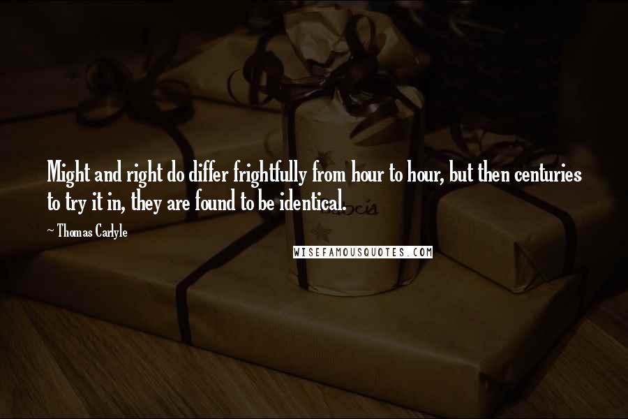 Thomas Carlyle Quotes: Might and right do differ frightfully from hour to hour, but then centuries to try it in, they are found to be identical.