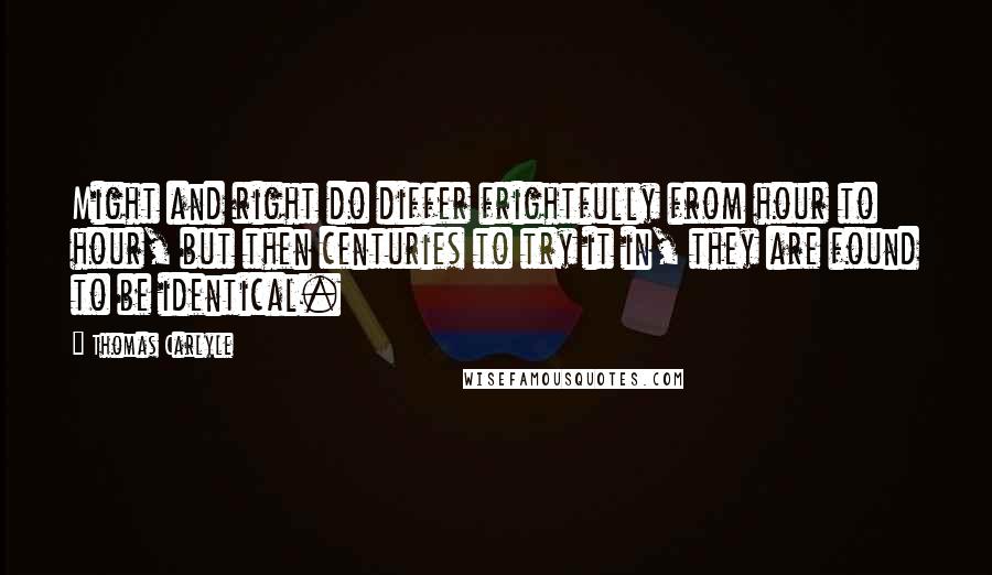 Thomas Carlyle Quotes: Might and right do differ frightfully from hour to hour, but then centuries to try it in, they are found to be identical.