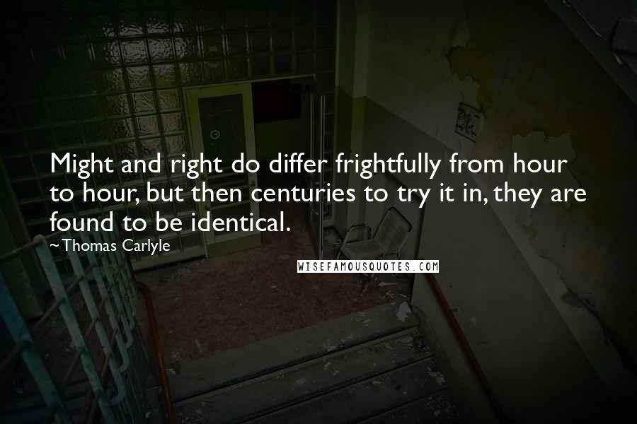 Thomas Carlyle Quotes: Might and right do differ frightfully from hour to hour, but then centuries to try it in, they are found to be identical.