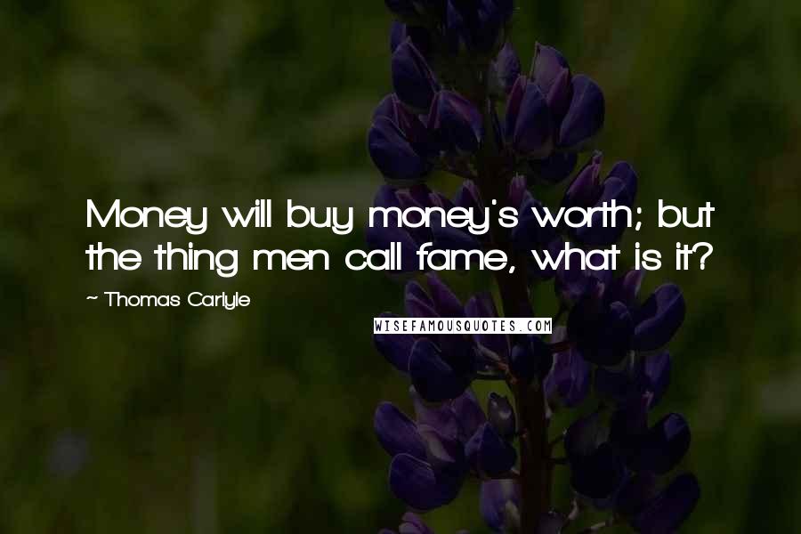 Thomas Carlyle Quotes: Money will buy money's worth; but the thing men call fame, what is it?