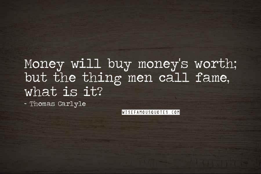 Thomas Carlyle Quotes: Money will buy money's worth; but the thing men call fame, what is it?
