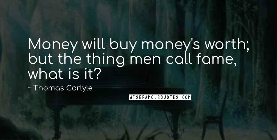 Thomas Carlyle Quotes: Money will buy money's worth; but the thing men call fame, what is it?