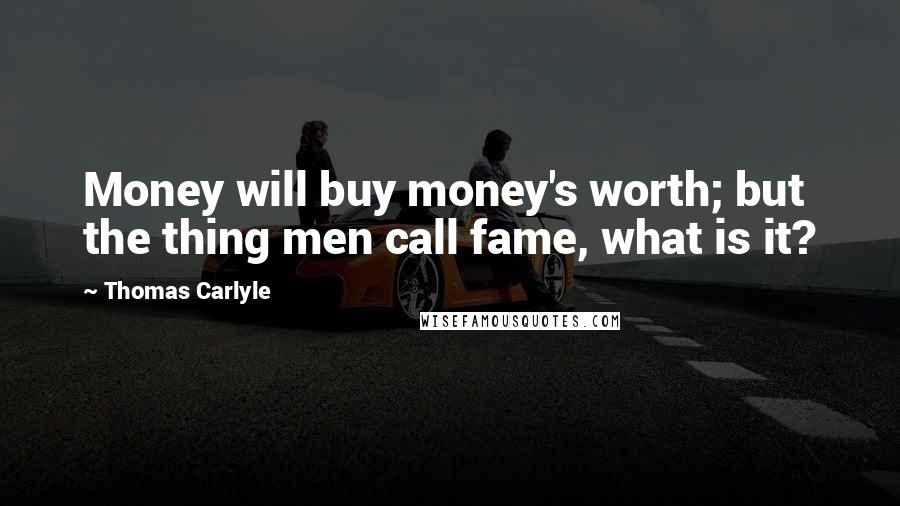 Thomas Carlyle Quotes: Money will buy money's worth; but the thing men call fame, what is it?