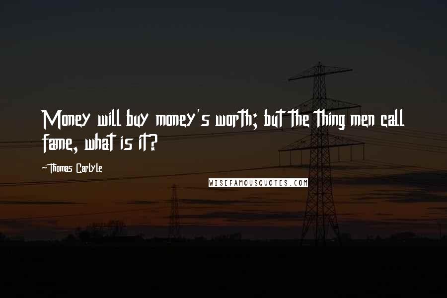 Thomas Carlyle Quotes: Money will buy money's worth; but the thing men call fame, what is it?