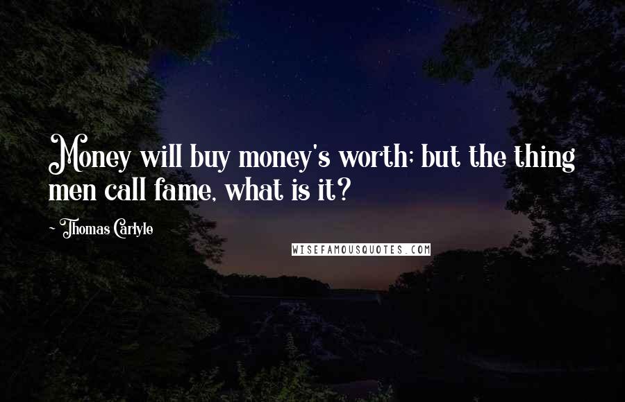Thomas Carlyle Quotes: Money will buy money's worth; but the thing men call fame, what is it?