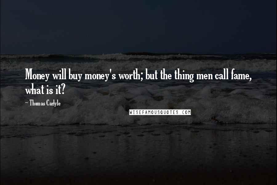 Thomas Carlyle Quotes: Money will buy money's worth; but the thing men call fame, what is it?