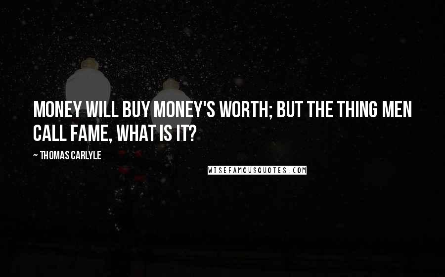 Thomas Carlyle Quotes: Money will buy money's worth; but the thing men call fame, what is it?