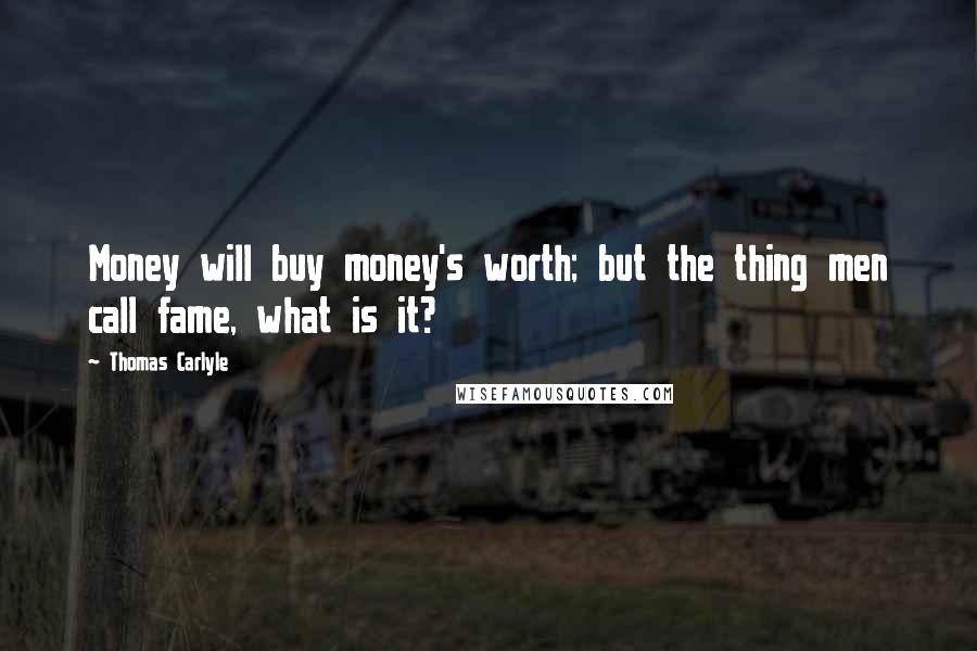 Thomas Carlyle Quotes: Money will buy money's worth; but the thing men call fame, what is it?