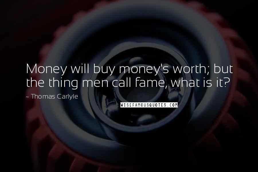 Thomas Carlyle Quotes: Money will buy money's worth; but the thing men call fame, what is it?