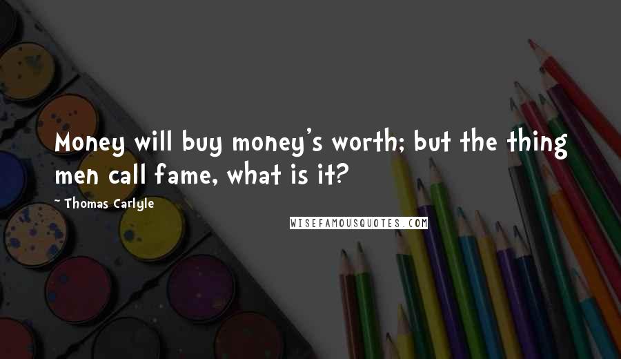 Thomas Carlyle Quotes: Money will buy money's worth; but the thing men call fame, what is it?