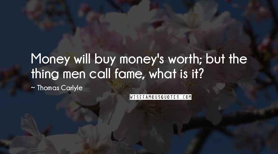 Thomas Carlyle Quotes: Money will buy money's worth; but the thing men call fame, what is it?