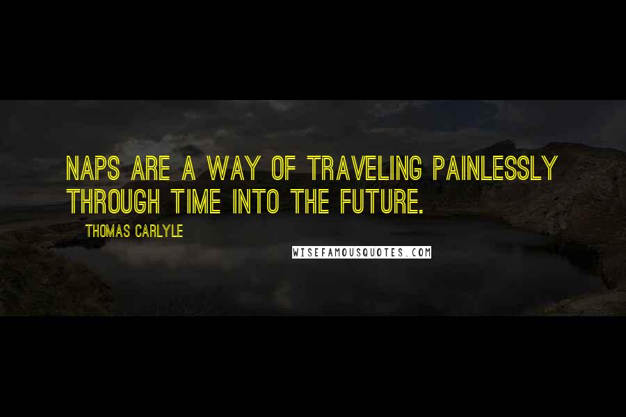 Thomas Carlyle Quotes: Naps are a way of traveling painlessly through time into the future.