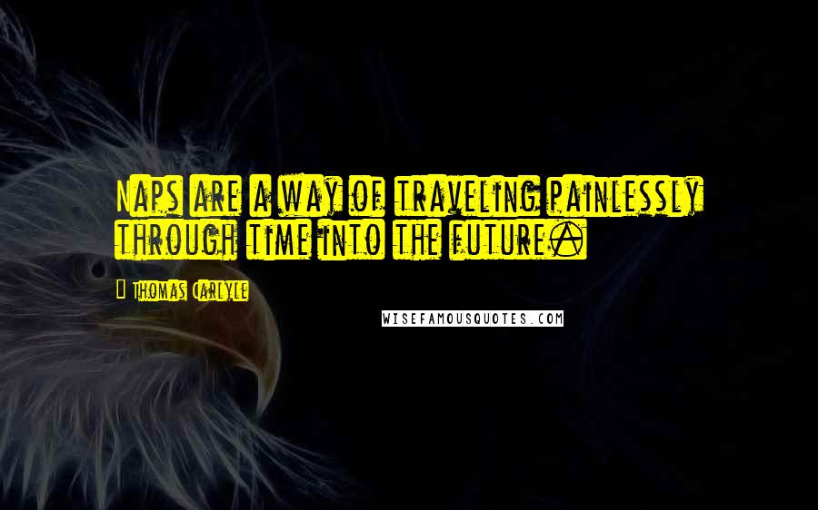 Thomas Carlyle Quotes: Naps are a way of traveling painlessly through time into the future.