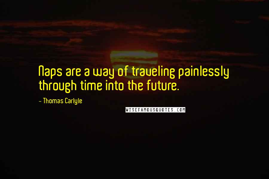 Thomas Carlyle Quotes: Naps are a way of traveling painlessly through time into the future.