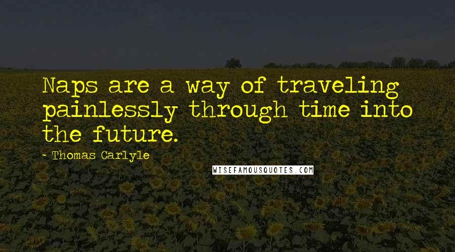 Thomas Carlyle Quotes: Naps are a way of traveling painlessly through time into the future.