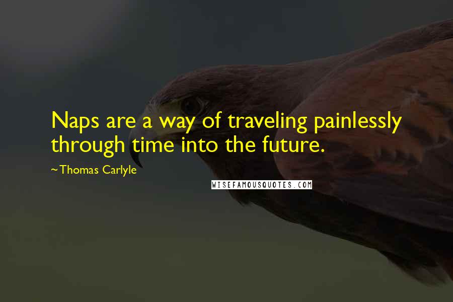 Thomas Carlyle Quotes: Naps are a way of traveling painlessly through time into the future.