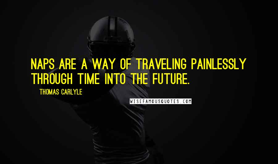 Thomas Carlyle Quotes: Naps are a way of traveling painlessly through time into the future.