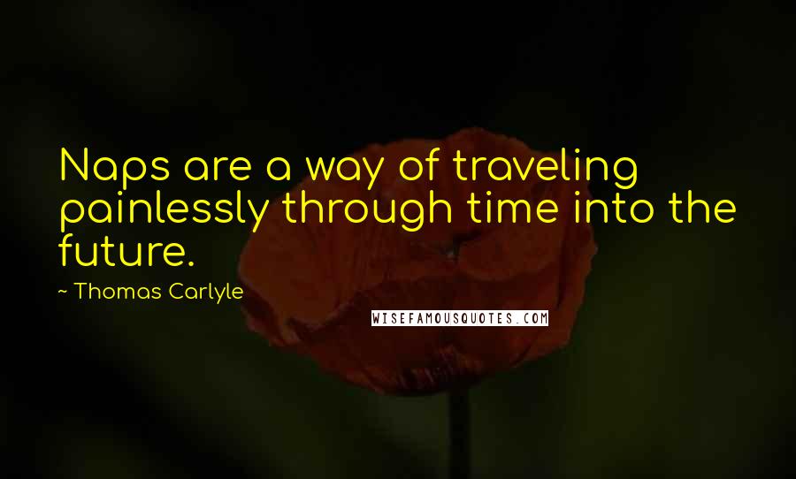 Thomas Carlyle Quotes: Naps are a way of traveling painlessly through time into the future.