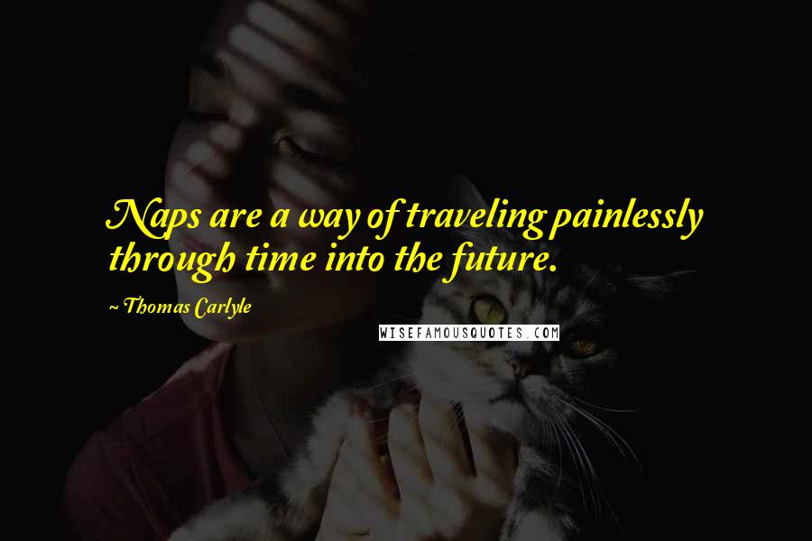 Thomas Carlyle Quotes: Naps are a way of traveling painlessly through time into the future.