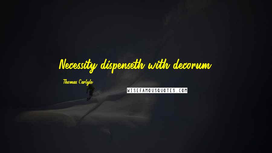 Thomas Carlyle Quotes: Necessity dispenseth with decorum.