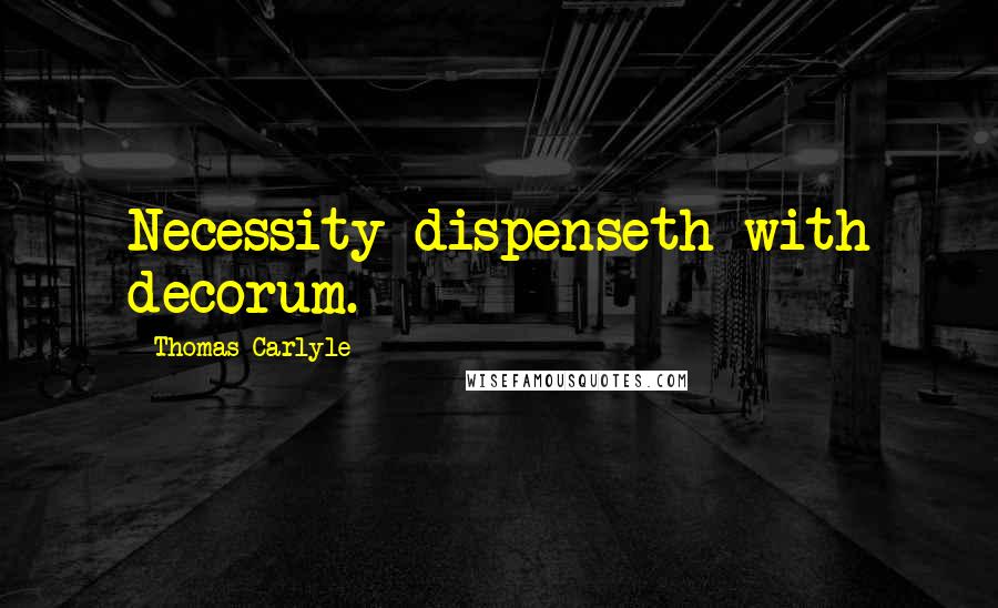 Thomas Carlyle Quotes: Necessity dispenseth with decorum.