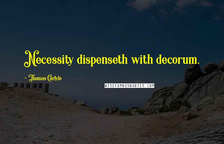 Thomas Carlyle Quotes: Necessity dispenseth with decorum.