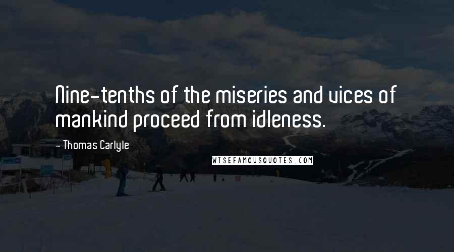 Thomas Carlyle Quotes: Nine-tenths of the miseries and vices of mankind proceed from idleness.