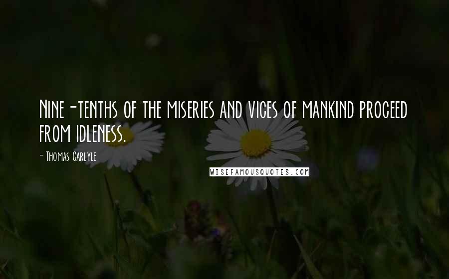 Thomas Carlyle Quotes: Nine-tenths of the miseries and vices of mankind proceed from idleness.