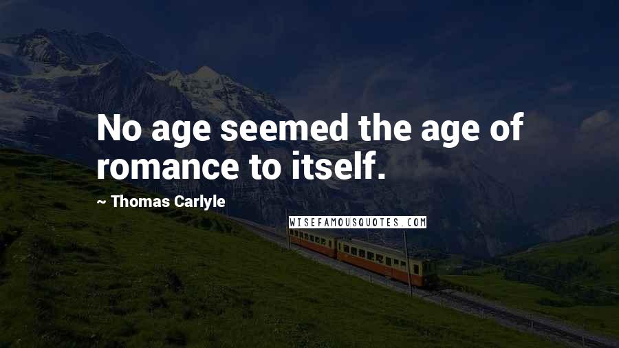 Thomas Carlyle Quotes: No age seemed the age of romance to itself.