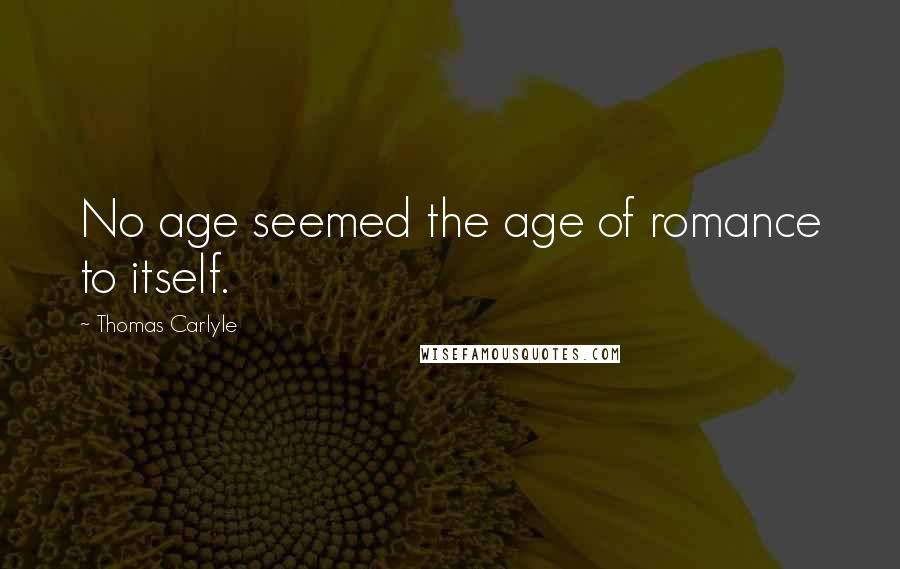 Thomas Carlyle Quotes: No age seemed the age of romance to itself.
