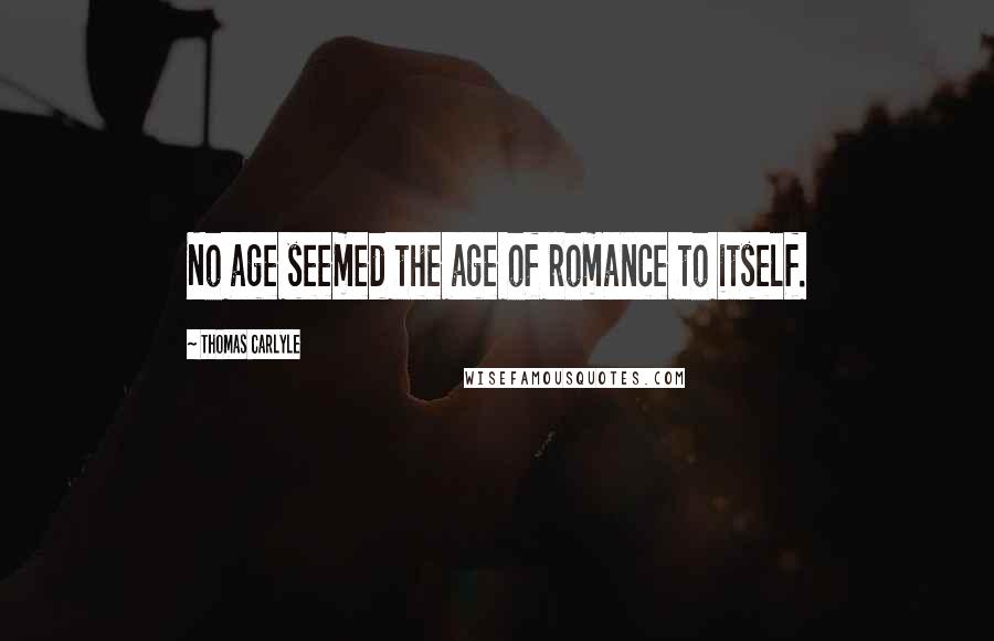 Thomas Carlyle Quotes: No age seemed the age of romance to itself.