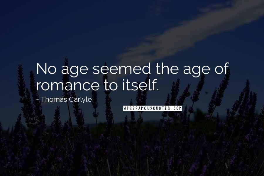 Thomas Carlyle Quotes: No age seemed the age of romance to itself.