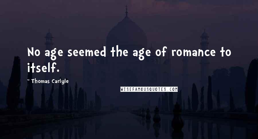 Thomas Carlyle Quotes: No age seemed the age of romance to itself.