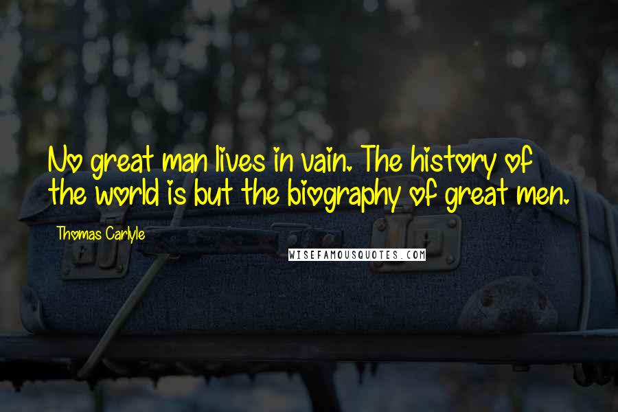 Thomas Carlyle Quotes: No great man lives in vain. The history of the world is but the biography of great men.