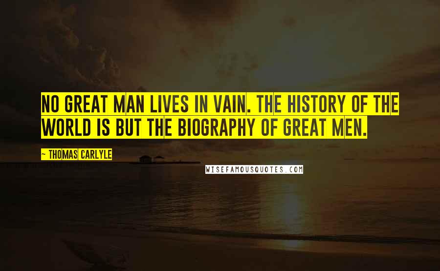 Thomas Carlyle Quotes: No great man lives in vain. The history of the world is but the biography of great men.