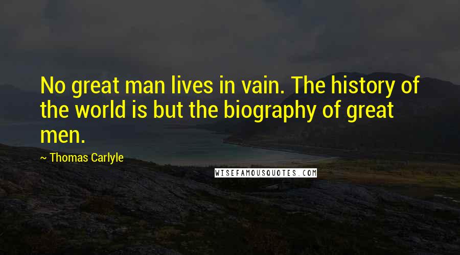 Thomas Carlyle Quotes: No great man lives in vain. The history of the world is but the biography of great men.