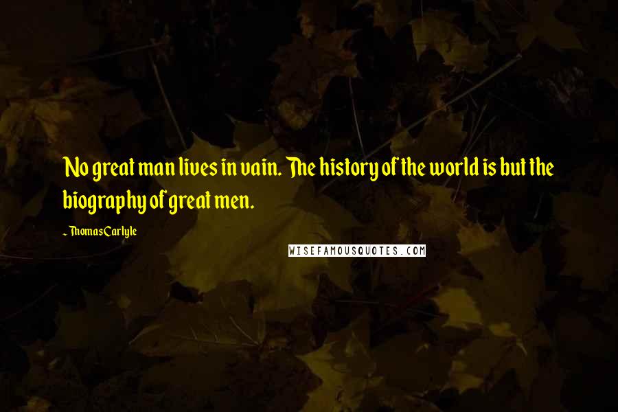 Thomas Carlyle Quotes: No great man lives in vain. The history of the world is but the biography of great men.