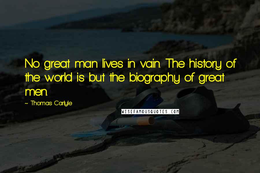 Thomas Carlyle Quotes: No great man lives in vain. The history of the world is but the biography of great men.