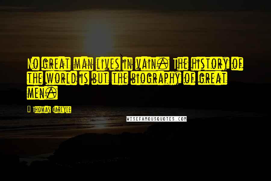 Thomas Carlyle Quotes: No great man lives in vain. The history of the world is but the biography of great men.