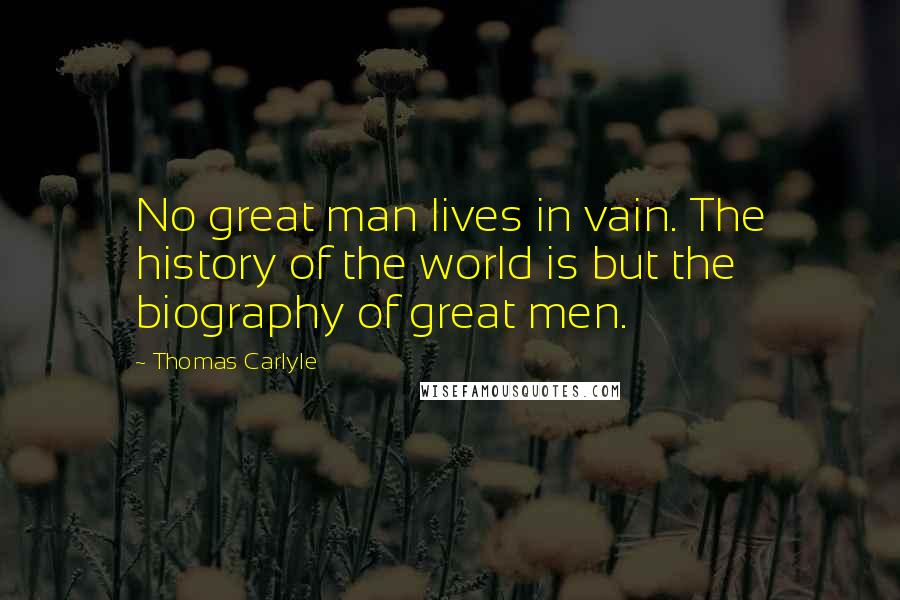 Thomas Carlyle Quotes: No great man lives in vain. The history of the world is but the biography of great men.