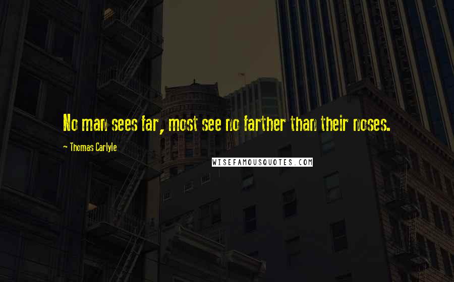 Thomas Carlyle Quotes: No man sees far, most see no farther than their noses.