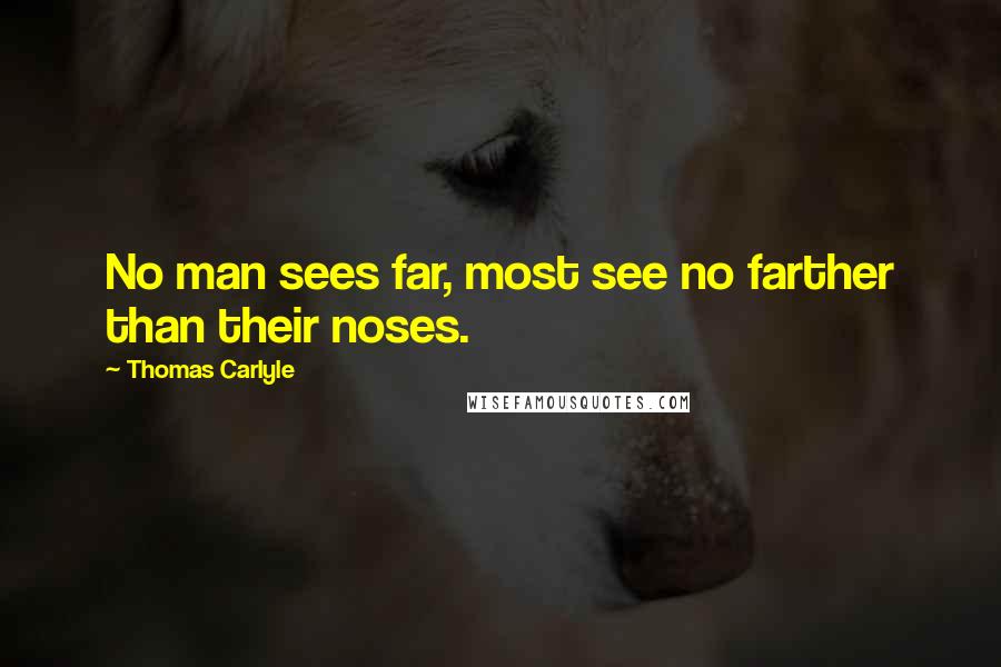 Thomas Carlyle Quotes: No man sees far, most see no farther than their noses.