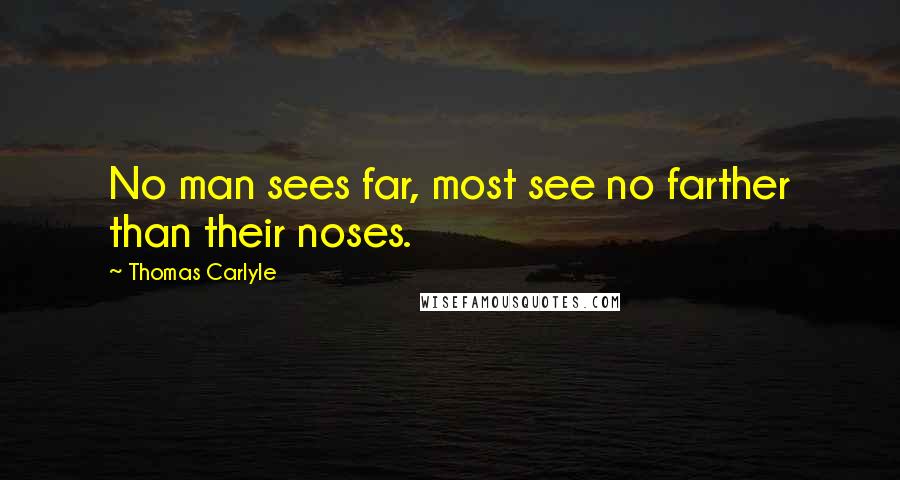 Thomas Carlyle Quotes: No man sees far, most see no farther than their noses.