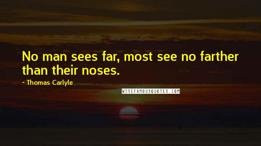 Thomas Carlyle Quotes: No man sees far, most see no farther than their noses.