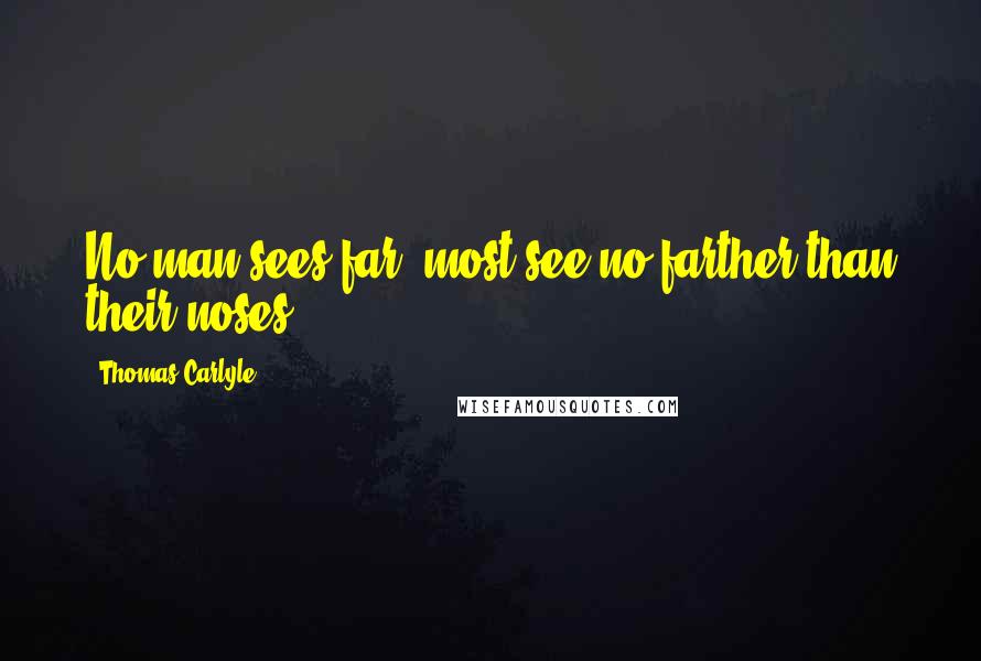 Thomas Carlyle Quotes: No man sees far, most see no farther than their noses.